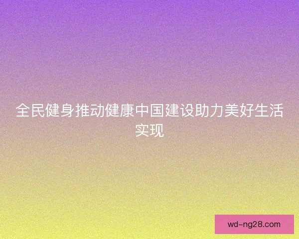 全民健身推动健康中国建设助力美好生活实现