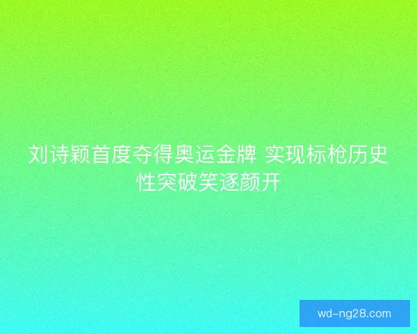 刘诗颖首度夺得奥运金牌 实现标枪历史性突破笑逐颜开 刘诗颖首度夺得奥运金牌 实现标枪历史性突破笑逐颜开