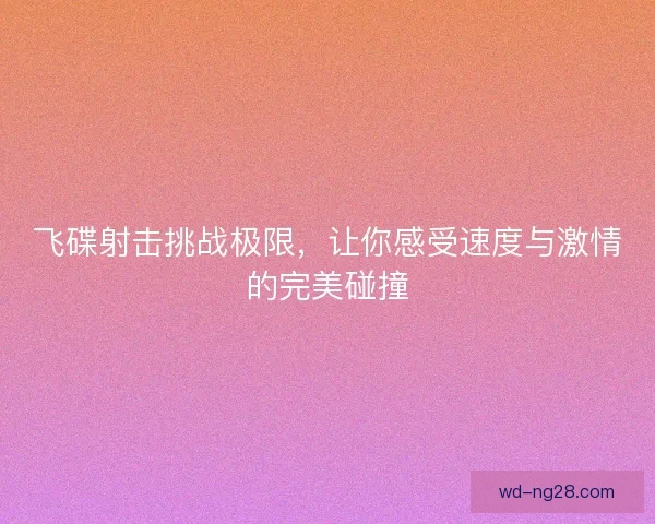 飞碟射击挑战极限，让你感受速度与激情的完美碰撞
