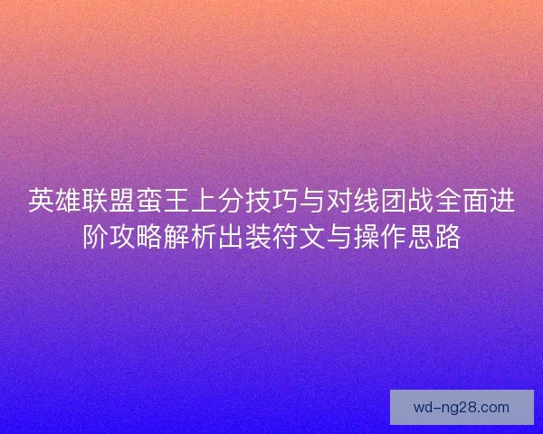 英雄联盟蛮王上分技巧与对线团战全面进阶攻略解析出装符文与操作思路