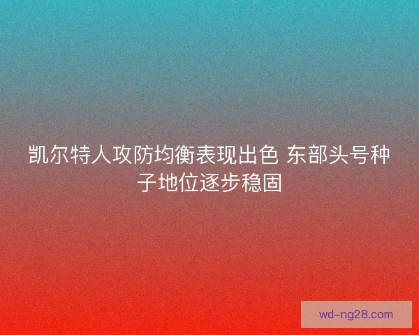 凯尔特人攻防均衡表现出色 东部头号种子地位逐步稳固 凯尔特人攻防均衡表现出色 东部头号种子地位逐步稳固